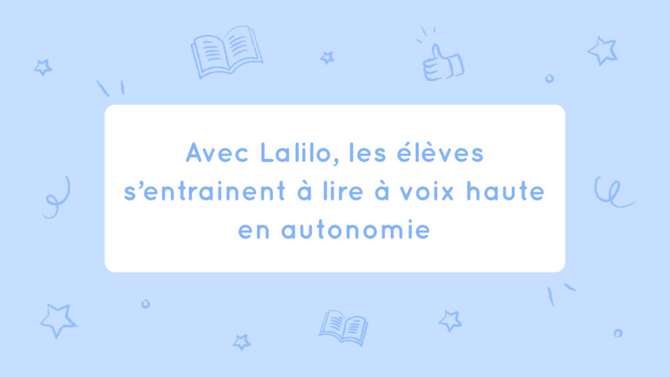 Lalilo augmente le temps de lecture à voix haute des élèves. On t’explique comment !